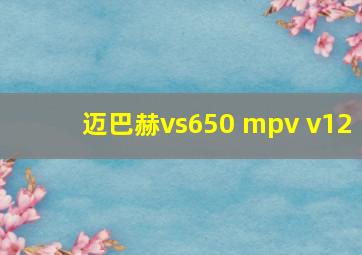 迈巴赫vs650 mpv v12